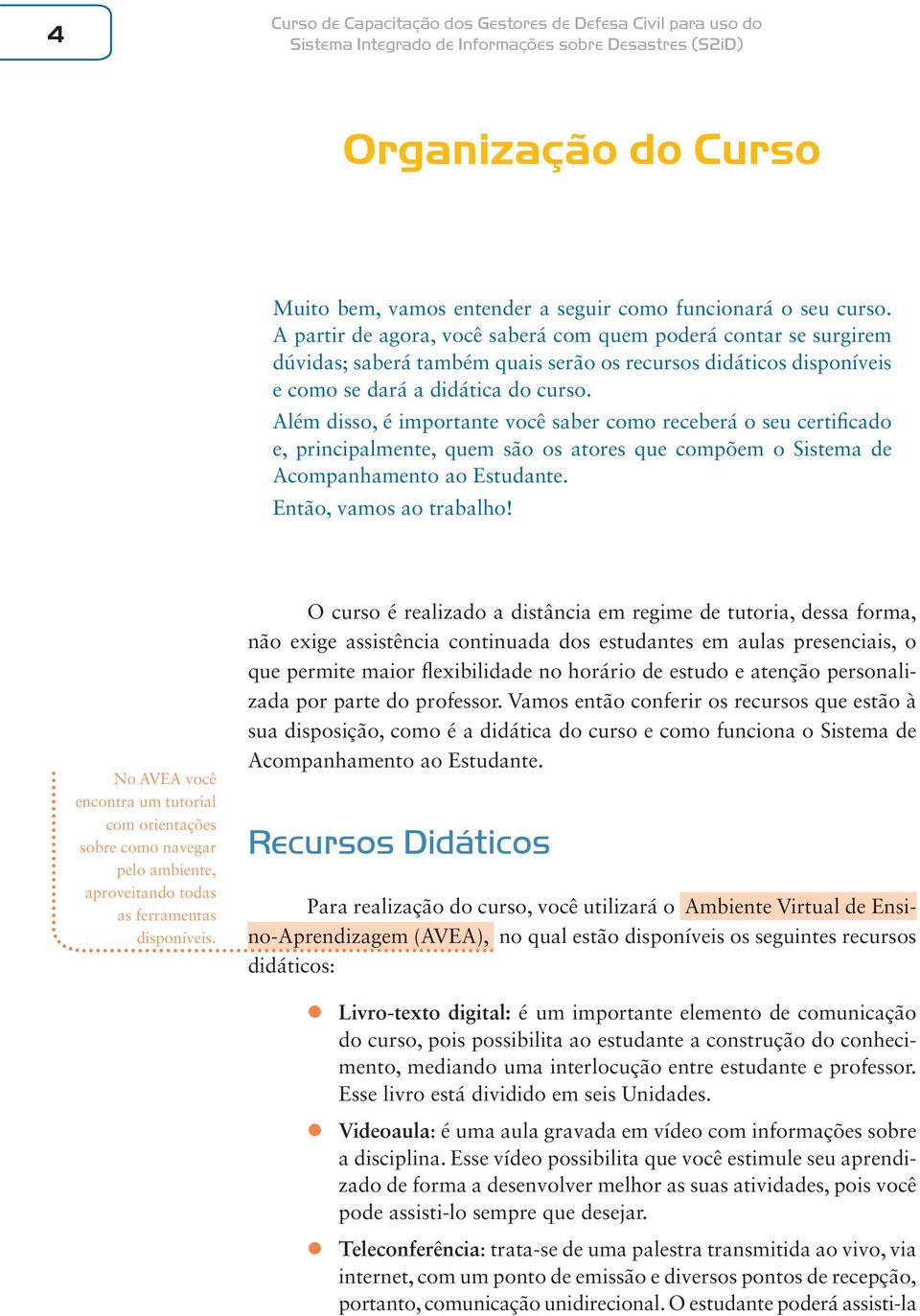 Além disso, é importante você saber como receberá o seu certificado e, principalmente, quem são os atores que compõem o Sistema de Acompanhamento ao Estudante. Então, vamos ao trabalho!