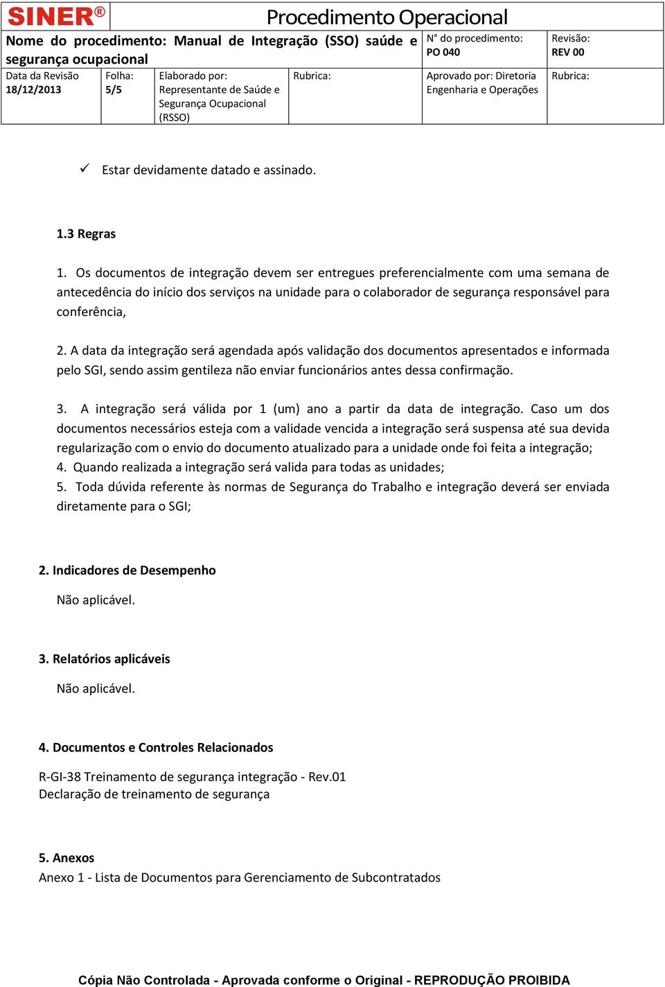 A data da integração será agendada após validação dos documentos apresentados e informada pelo SGI, sendo assim gentileza não enviar funcionários antes dessa confirmação. 3.