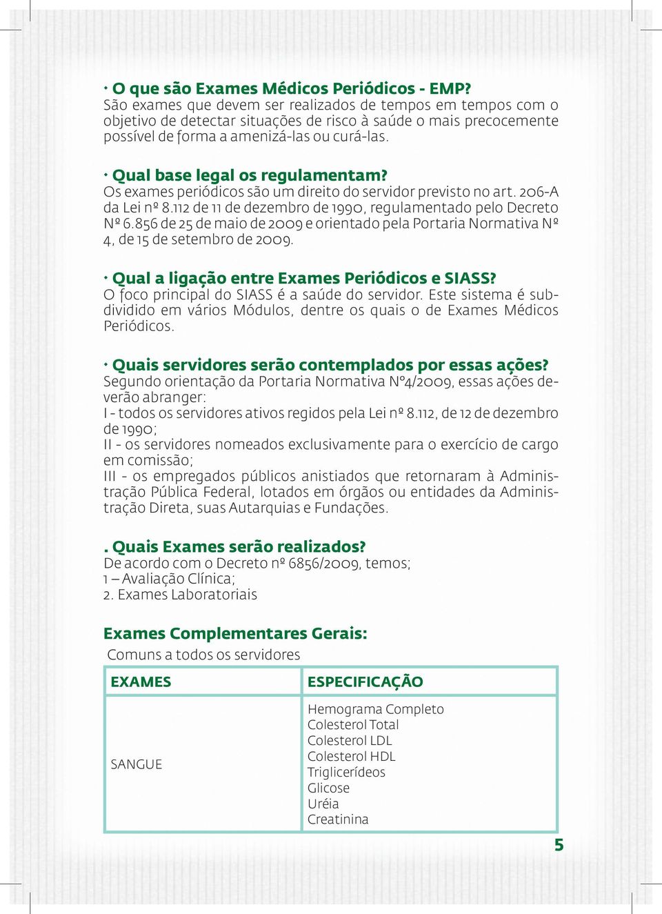 Qual base legal os regulamentam? Os exames periódicos são um direito do servidor previsto no art. 206-A da Lei nº 8.112 de 11 de dezembro de 1990, regulamentado pelo Decreto Nº 6.