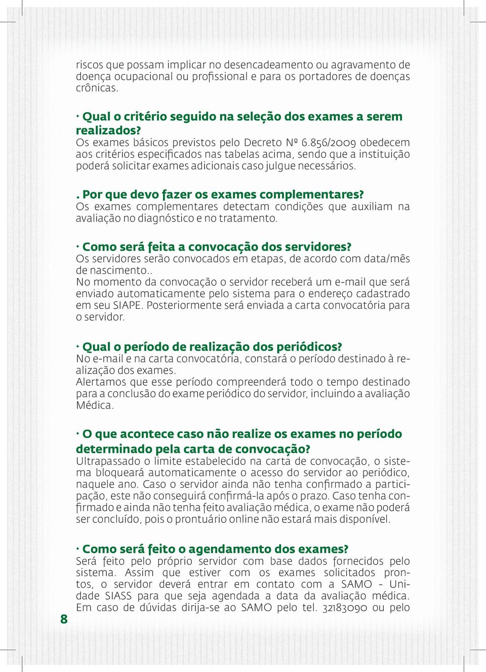 856/2009 obedecem aos critérios especificados nas tabelas acima, sendo que a instituição poderá solicitar exames adicionais caso julgue necessários.. Por que devo fazer os exames complementares?