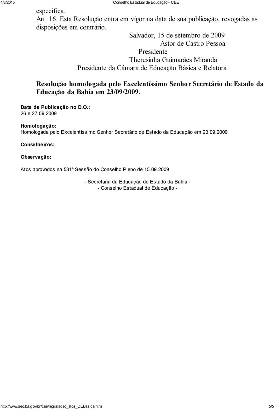 Excelentíssimo Senhor Secretário de Estado da da Bahia em 23/09/2009. Data de Publicação no D.O.: 26 e 27.09.2009 Homologação: Homologada pelo Excelentíssimo Senhor Secretário de Estado da em 23.