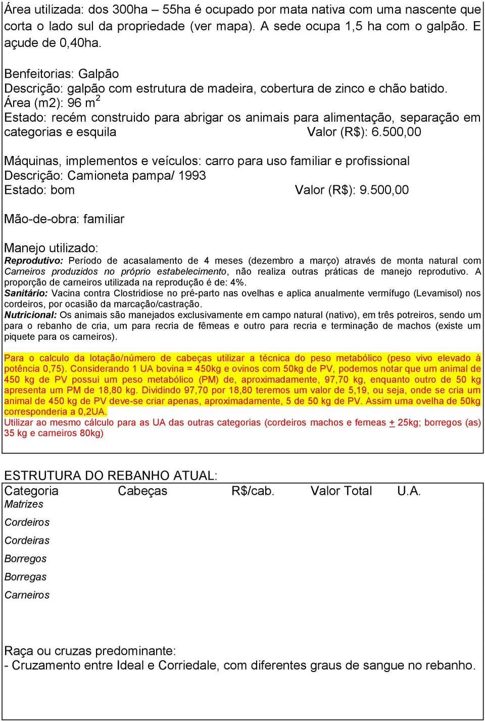 Área (m2): 96 m 2 Estado: recém construido para abrigar os animais para alimentação, separação em categorias e esquila Valor (R$): 6.