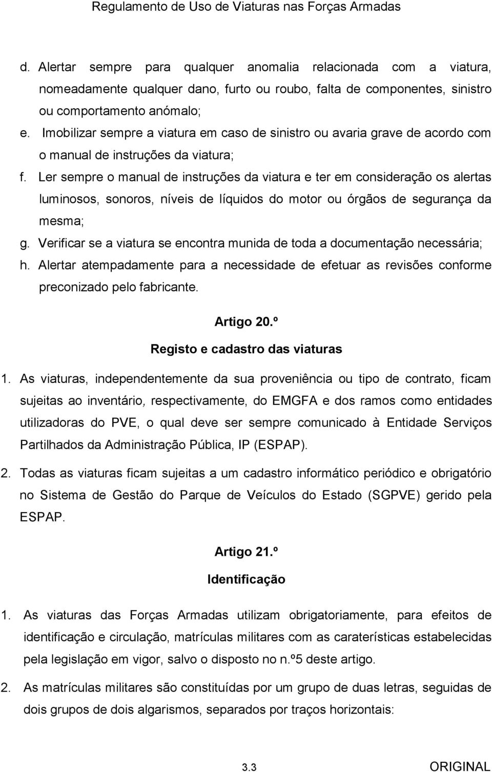 Ler sempre o manual de instruções da viatura e ter em consideração os alertas luminosos, sonoros, níveis de líquidos do motor ou órgãos de segurança da mesma; g.