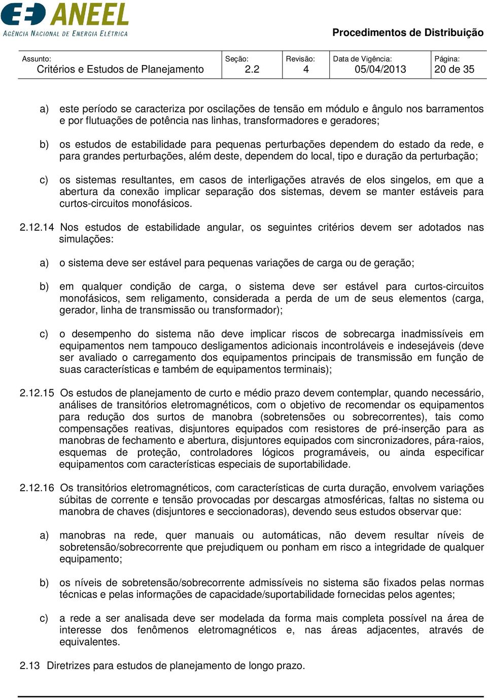 estabilidade para pequenas perturbações dependem do estado da rede, e para grandes perturbações, além deste, dependem do local, tipo e duração da perturbação; c) os sistemas resultantes, em casos de