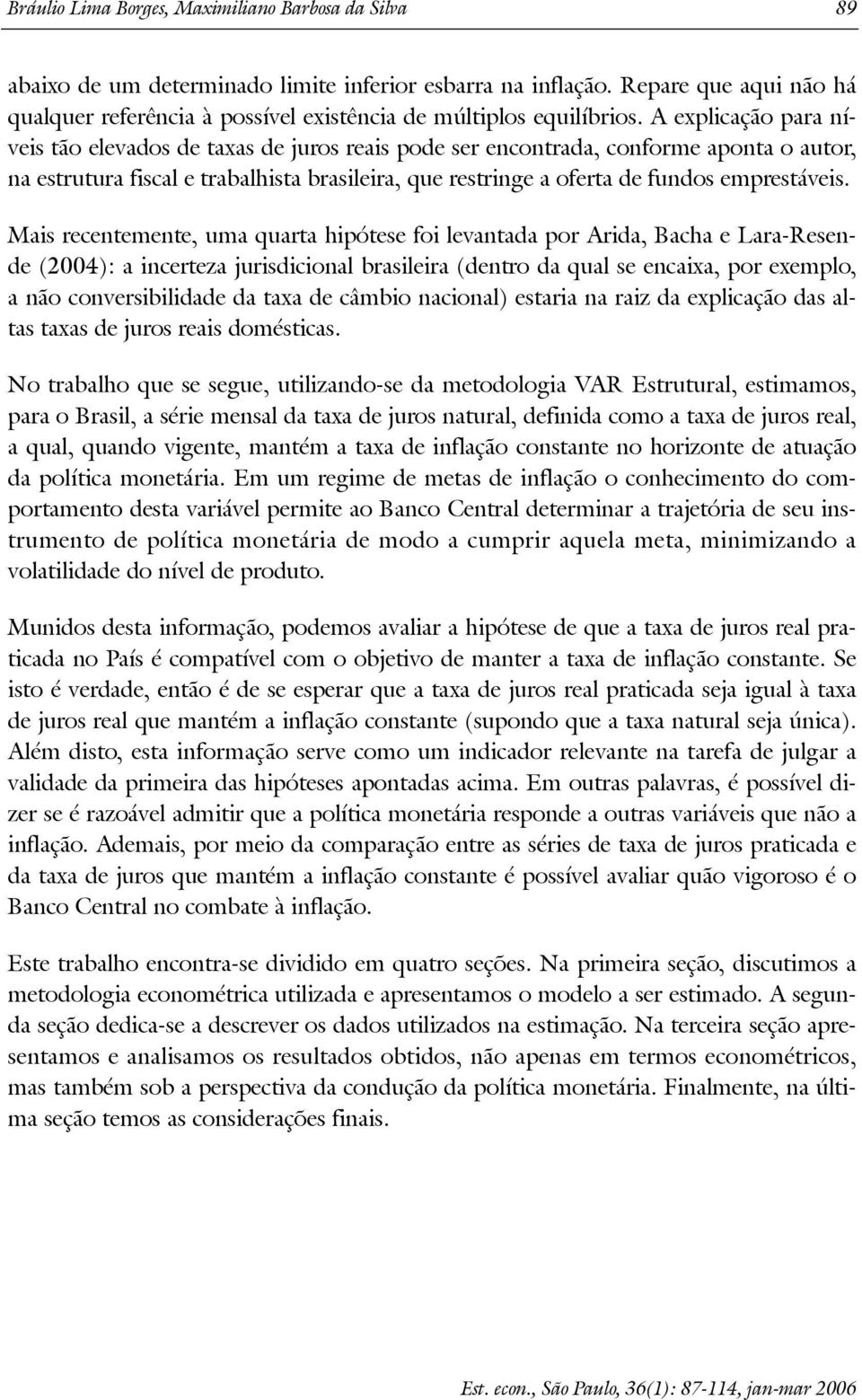 A explicação para níveis ão elevados de axas de juros reais pode ser enconrada, conforme apona o auor, na esruura fiscal e rabalhisa brasileira, que resringe a ofera de fundos empresáveis.