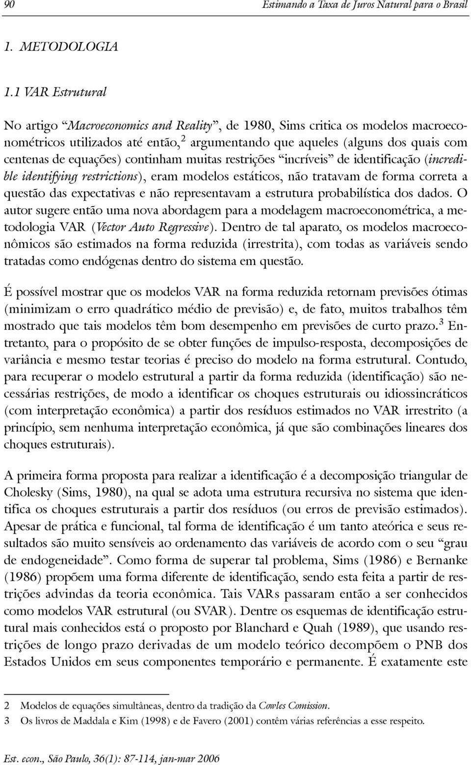 muias resrições incríveis de idenificação (incredible idenifying resricions), eram modelos esáicos, não raavam de forma correa a quesão das expecaivas e não represenavam a esruura probabilísica dos