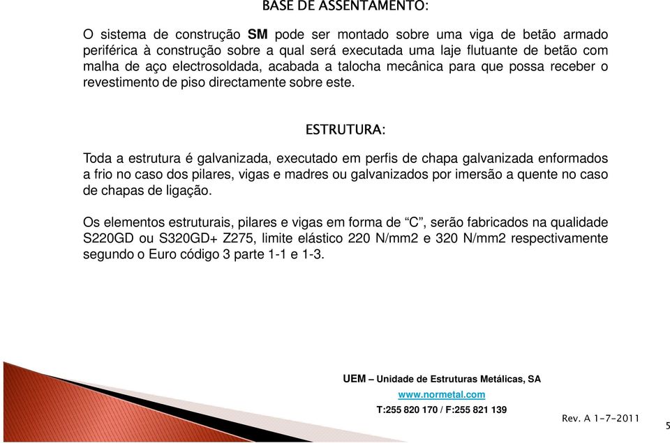 ESTRUTURA: Toda a estrutura é galvanizada, executado em perfis de chapa galvanizada enformados a frio no caso dos pilares, vigas e madres ou galvanizados por imersão a quente no caso