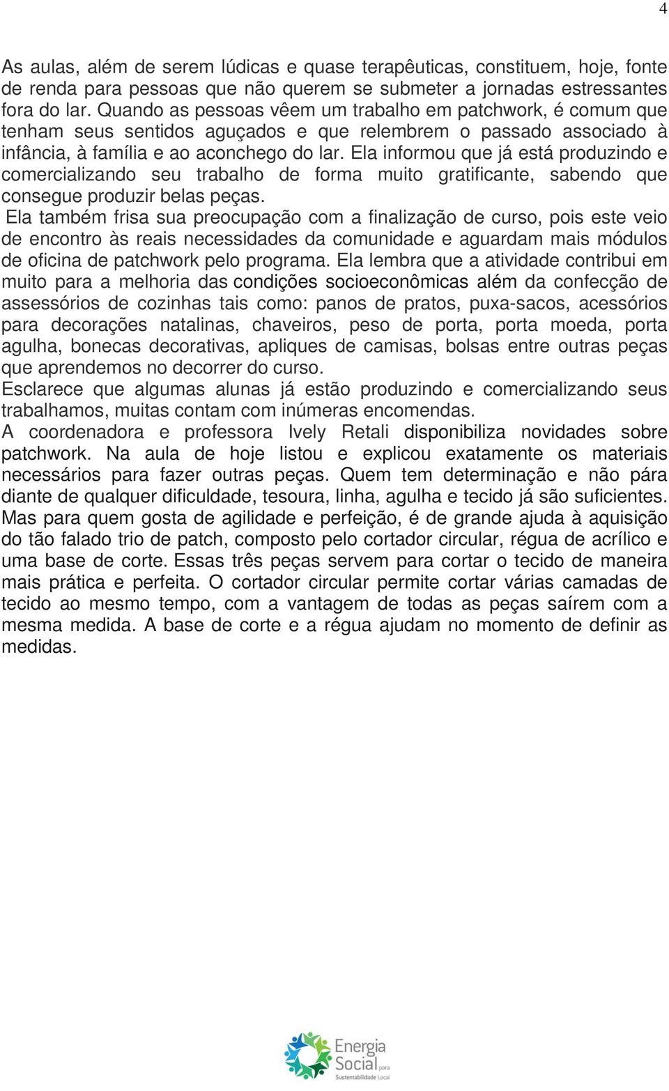 Ela informou que já está produzindo e comercializando seu trabalho de forma muito gratificante, sabendo que consegue produzir belas peças.