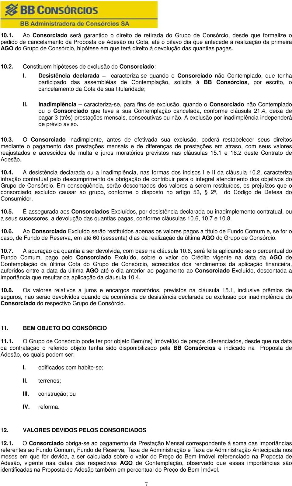 Desistência declarada caracteriza-se quando o Consorciado não Contemplado, que tenha participado das assembléias de Contemplação, solicita à BB Consórcios, por escrito, o cancelamento da Cota de sua