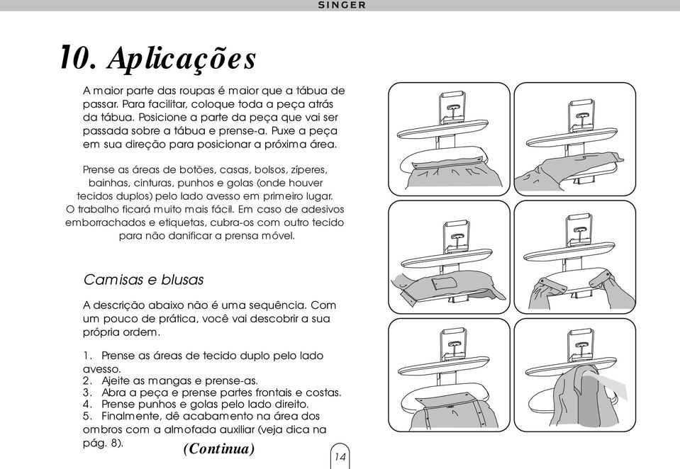 Prense as áreas de botões, casas, bolsos, zíperes, bainhas, cinturas, punhos e golas (onde houver tecidos duplos) pelo lado avesso em primeiro lugar. O trabalho ficará muito mais fácil.