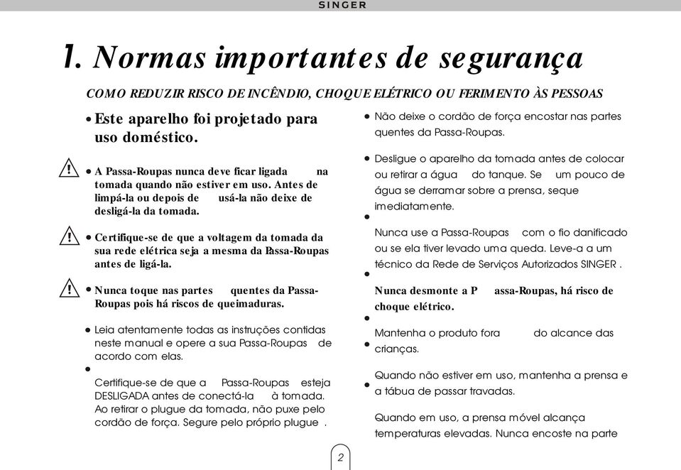 Não deixe o cordão de força encostar nas partes quentes da Passa-Roupas. Desligue o aparelho da tomada antes de colocar ou retirar a água do tanque.