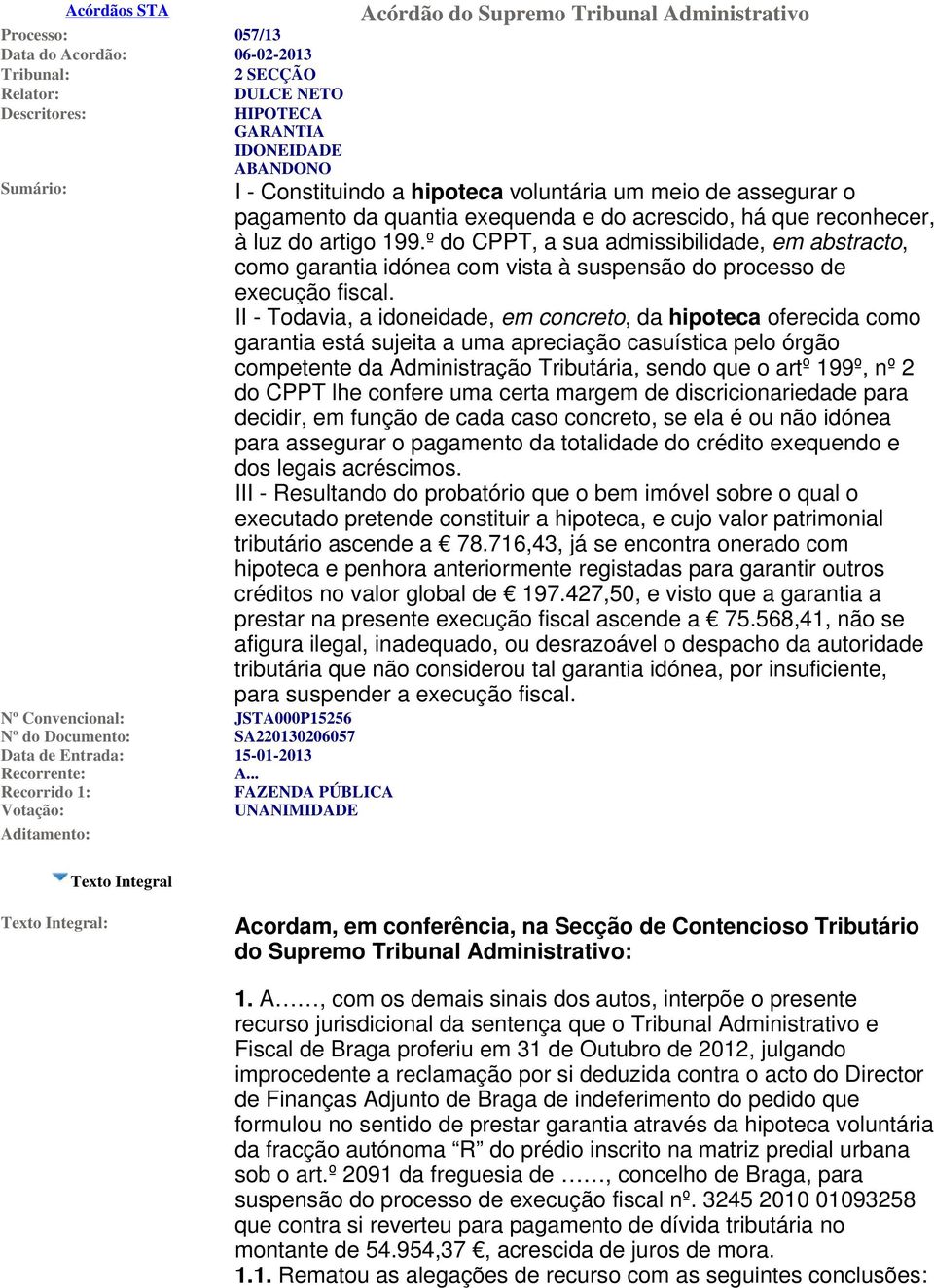 .. Recorrido 1: FAZENDA PÚBLICA Votação: UNANIMIDADE Aditamento: Acórdão do Supremo Tribunal Administrativo I - Constituindo a hipoteca voluntária um meio de assegurar o pagamento da quantia