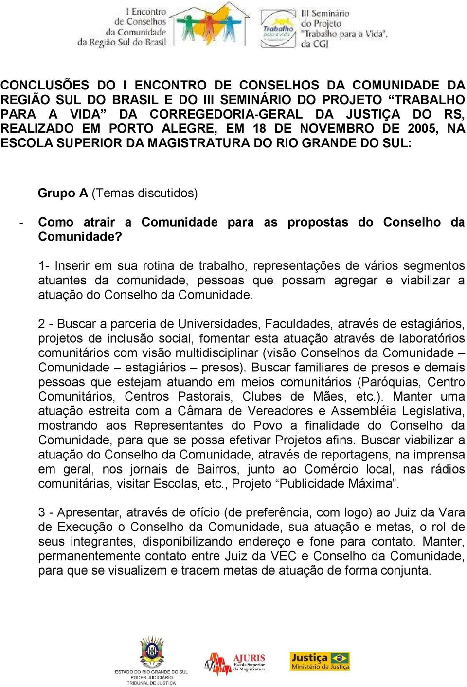 1- Inserir em sua rotina de trabalho, representações de vários segmentos atuantes da comunidade, pessoas que possam agregar e viabilizar a atuação do Conselho da Comunidade.