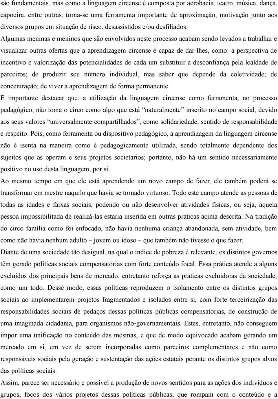 Algumas meninas e meninos que são envolvidos neste processo acabam sendo levados a trabalhar e visualizar outras ofertas que a aprendizagem circense é capaz de dar-lhes, como: a perspectiva de