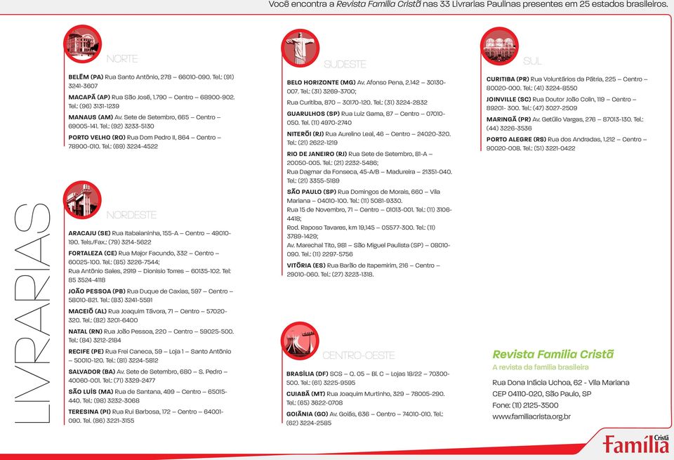 Tel.: (69) 3224-4522 Nordeste Aracaju (SE) Rua Itabaianinha, 155-A Centro 49010-190. Tels./Fax.: (79) 3214-5622 Fortaleza (CE) Rua Major Facundo, 332 Centro 60025-100. Tel.: (85) 3226-7544; Rua Antônio Sales, 2919 Dionísio Torres 60135-102.