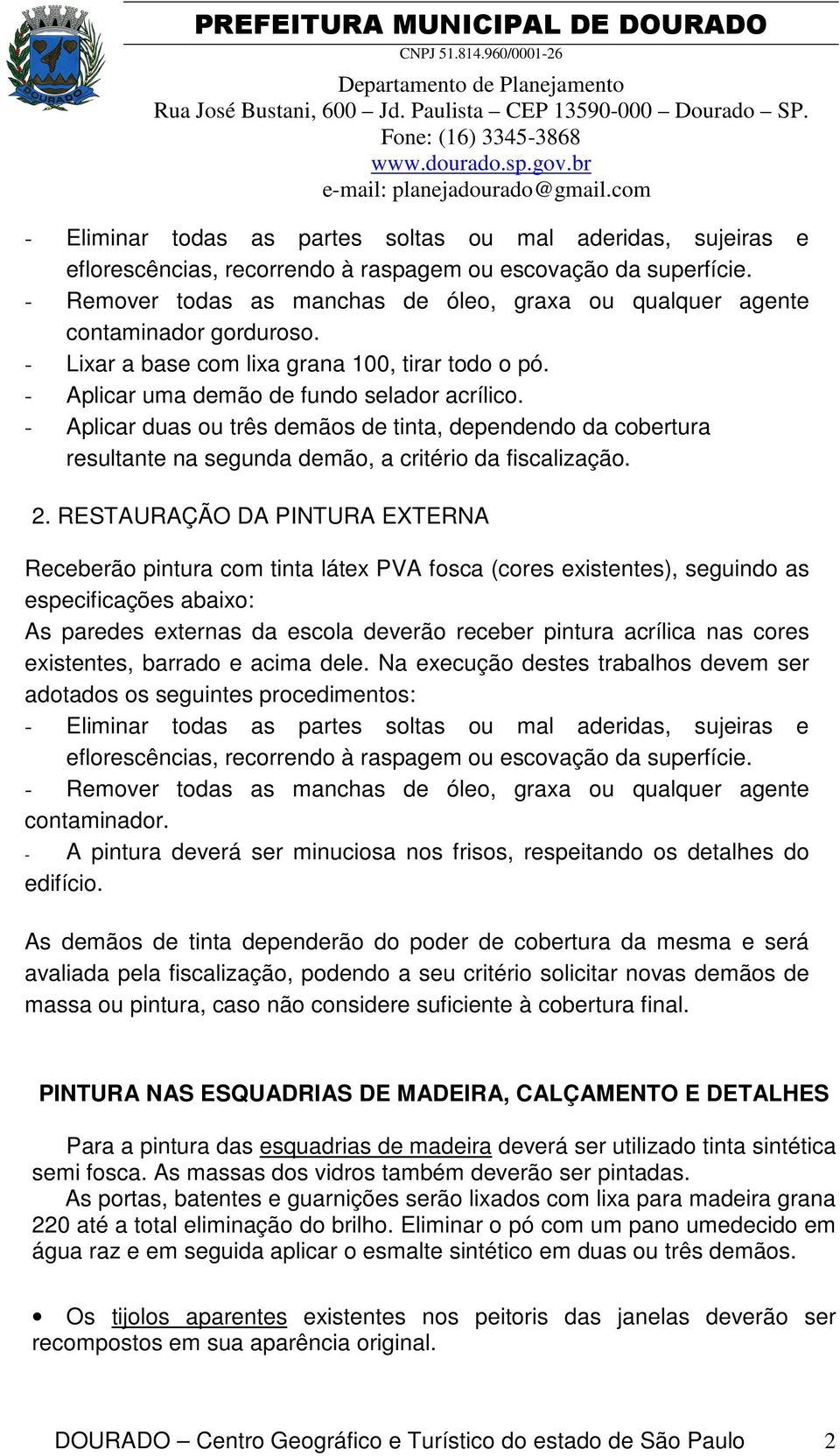 - Aplicar duas ou três demãos de tinta, dependendo da cobertura resultante na segunda demão, a critério da fiscalização. 2.