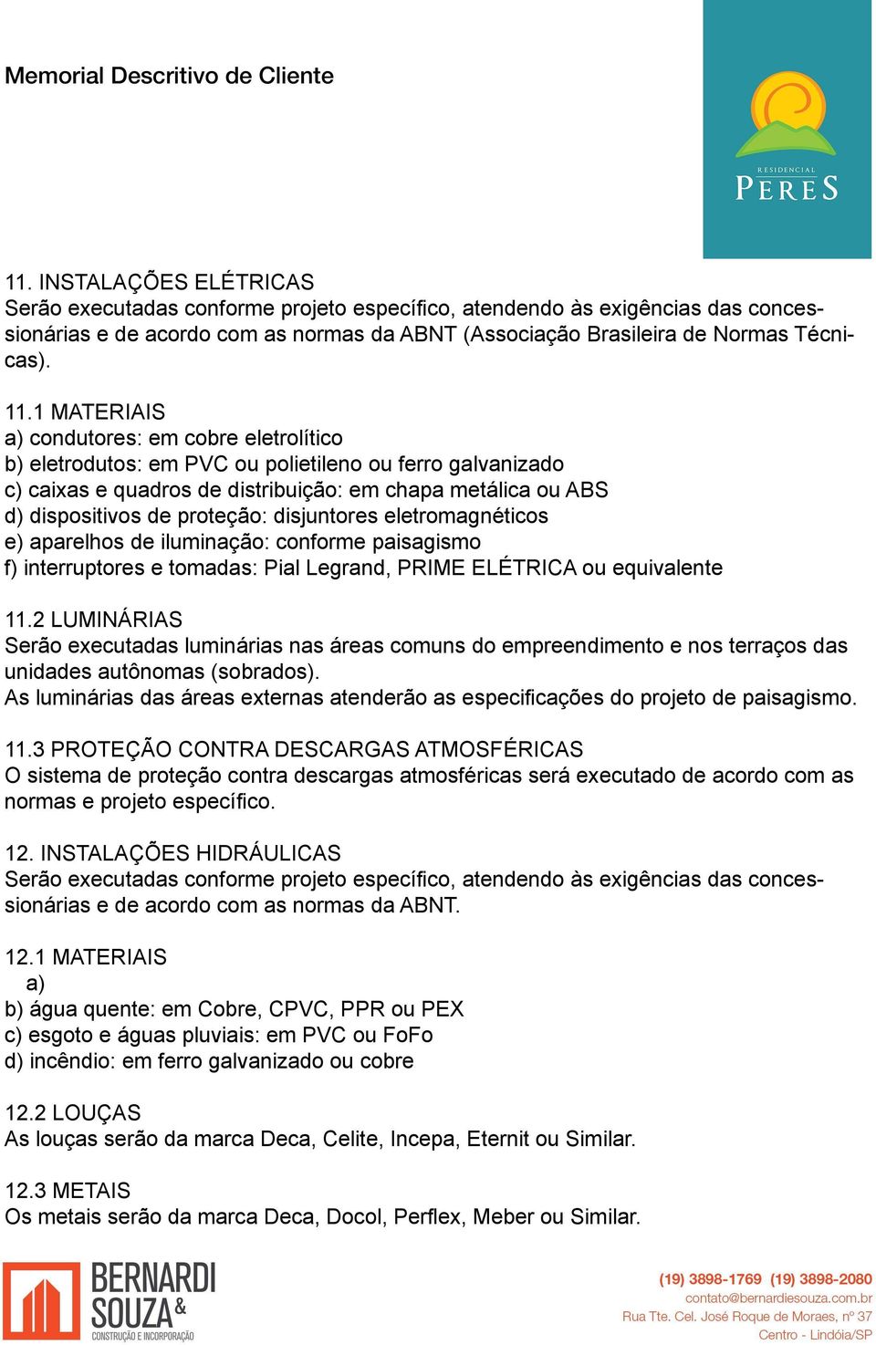 disjuntores eletromagnéticos e) aparelhos de iluminação: conforme paisagismo f) interruptores e tomadas: Pial Legrand, PRIME ELÉTRICA ou equivalente 11.