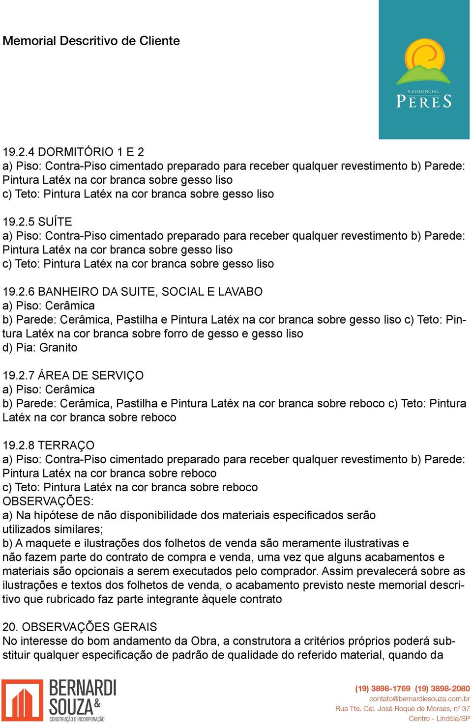 c) Teto: Pintura Latéx na cor branca sobre reboco OBSERVAÇÕES: a) Na hipótese de não disponibilidade dos materiais especificados serão utilizados similares; b) A maquete e ilustrações dos folhetos de