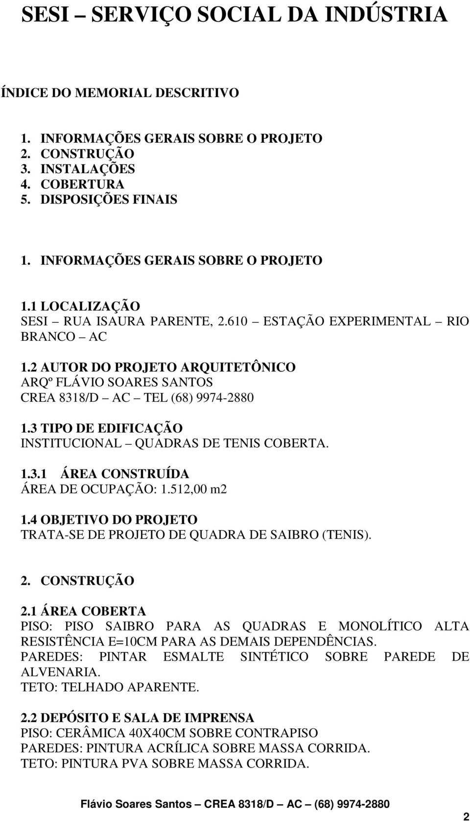 3 TIPO DE EDIFICAÇÃO INSTITUCIONAL QUADRAS DE TENIS COBERTA. 1.3.1 ÁREA CONSTRUÍDA ÁREA DE OCUPAÇÃO: 1.512,00 m2 1.4 OBJETIVO DO PROJETO TRATA-SE DE PROJETO DE QUADRA DE SAIBRO (TENIS). 2.