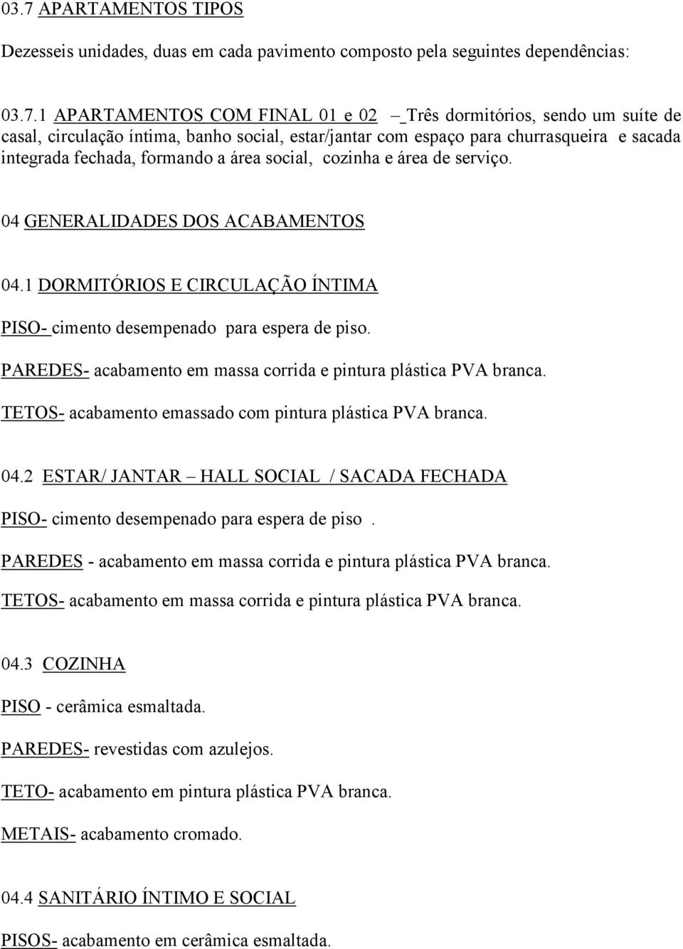 1 DORMITÓRIOS E CIRCULAÇÃO ÍNTIMA PISO- cimento desempenado para espera de piso. PAREDES- acabamento em massa corrida e pintura plástica PVA branca.