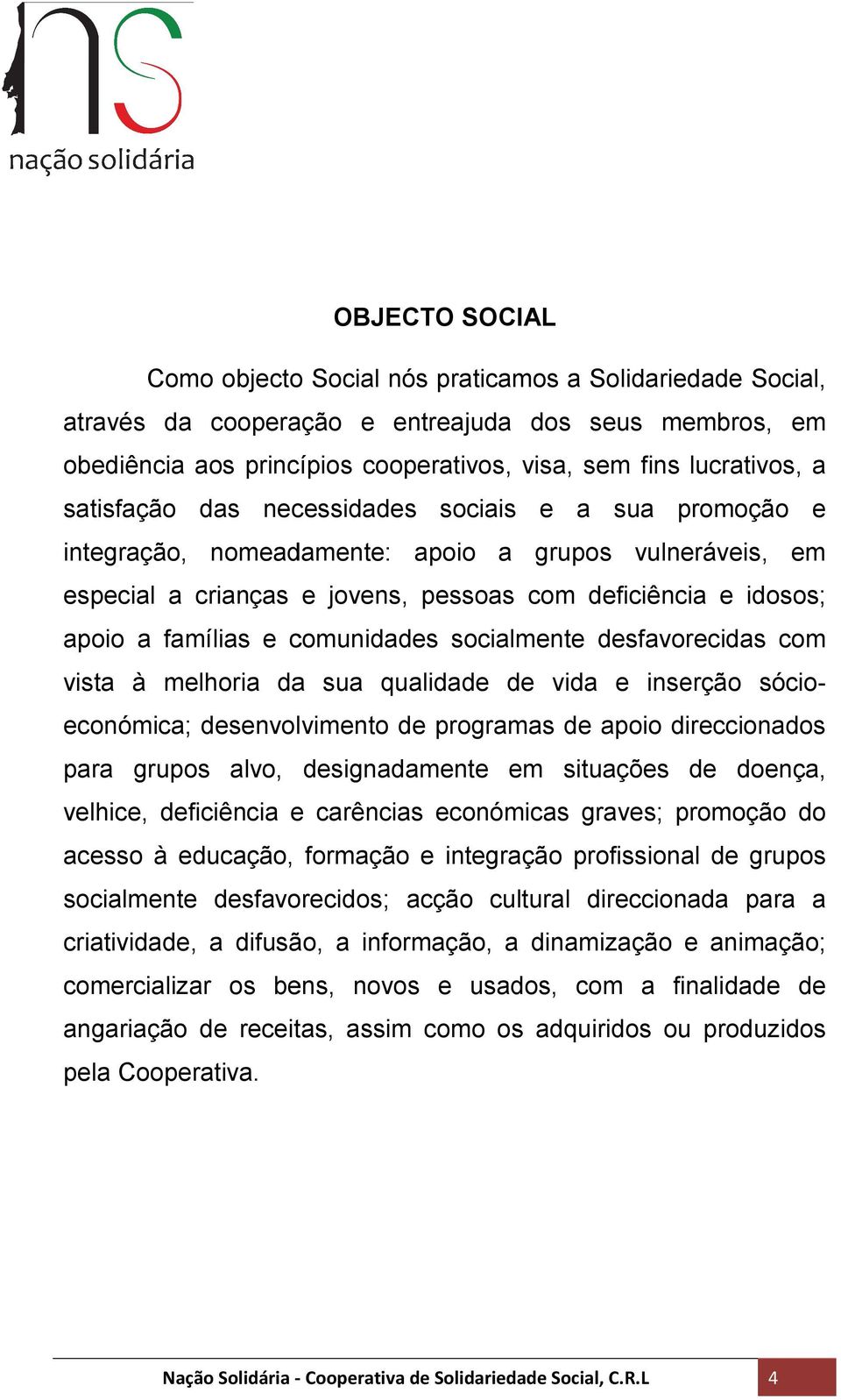 comunidades socialmente desfavorecidas com vista à melhoria da sua qualidade de vida e inserção sócio- económica; desenvolvimento vimento de programas de apoio direccionados para grupos alvo,