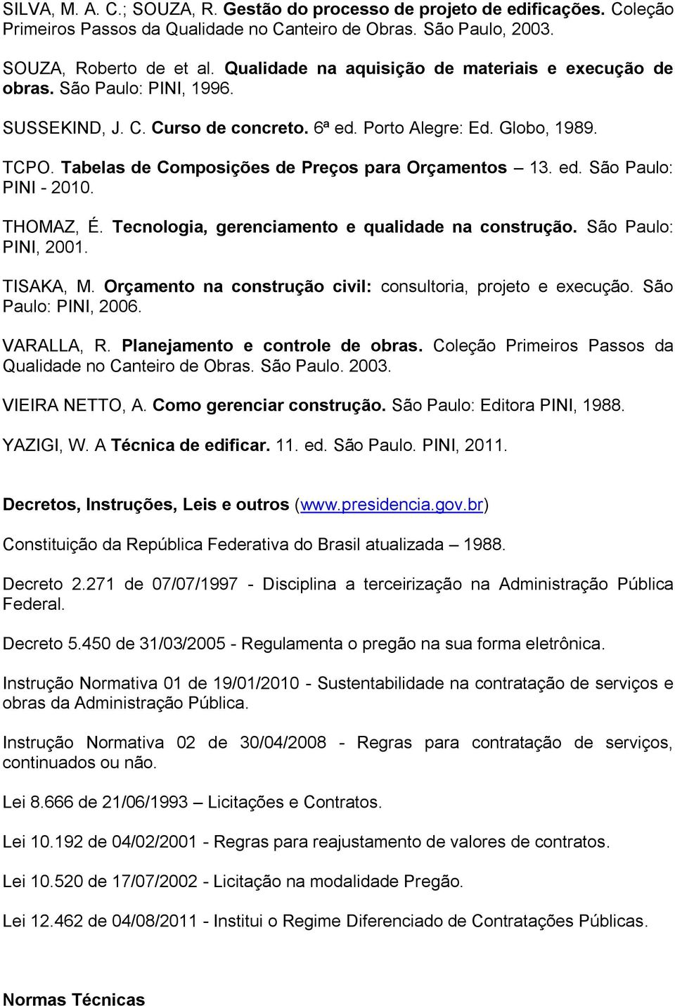 Tabelas de Composições de Preços para Orçamentos 13. ed. São Paulo: PINI - 2010. THOMAZ, É. Tecnologia, gerenciamento e qualidade na construção. São Paulo: PINI, 2001. TISAKA, M.