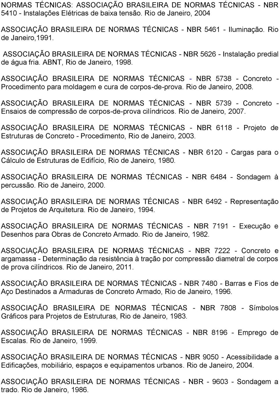 ASSOCIAÇÃO BRASILEIRA DE NORMAS TÉCNICAS - NBR 5738 - Concreto - Procedimento para moldagem e cura de corpos-de-prova. Rio de Janeiro, 2008.