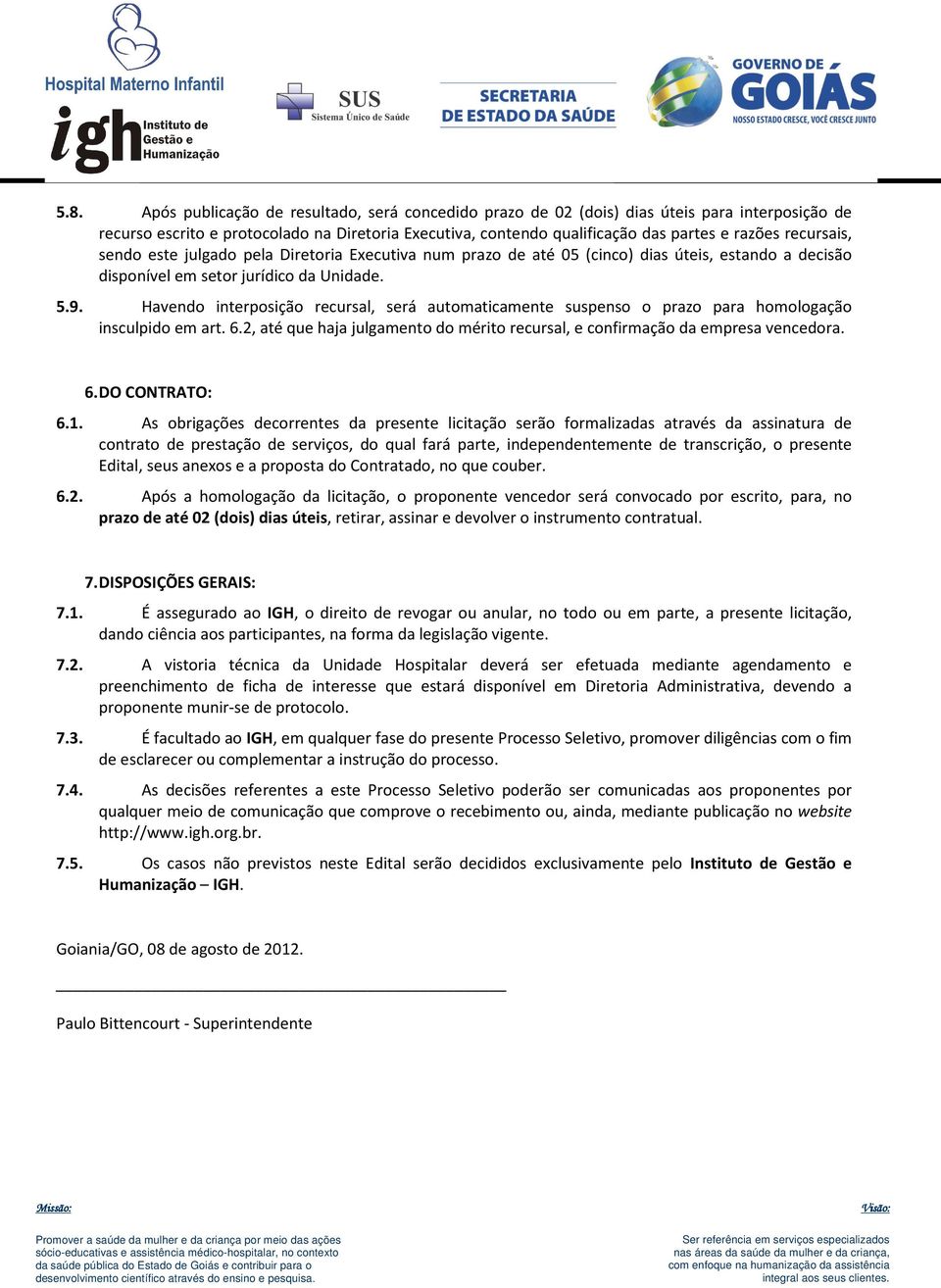 Havendo interposição recursal, será automaticamente suspenso o prazo para homologação insculpido em art. 6.2, até que haja julgamento do mérito recursal, e confirmação da empresa vencedora. 6. DO CONTRATO: 6.