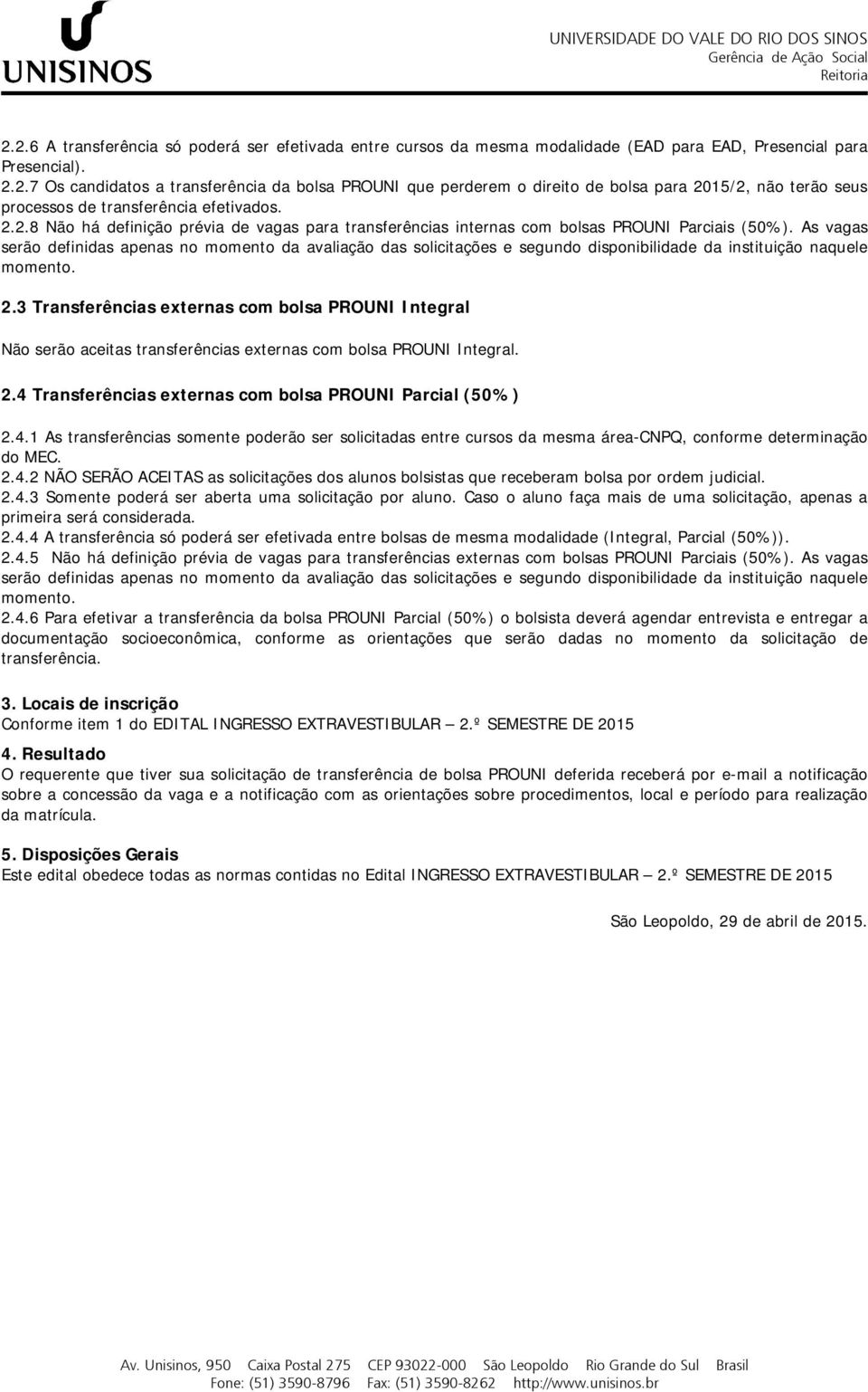 As vagas serão definidas apenas no momento da avaliação das solicitações e segundo disponibilidade da instituição naquele momento. 2.