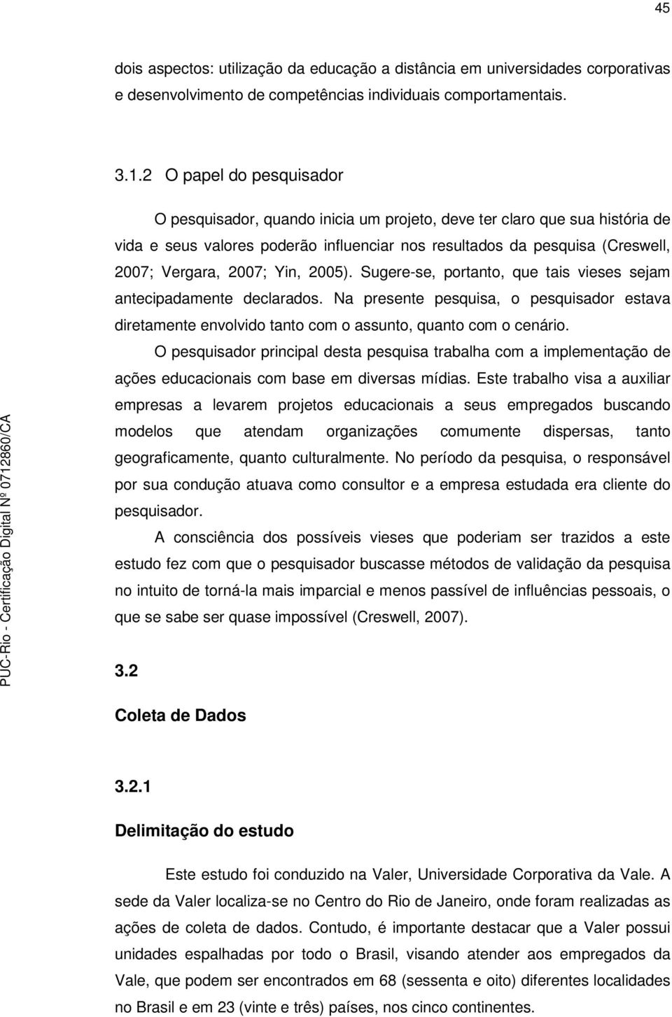 Yin, 2005). Sugere-se, portanto, que tais vieses sejam antecipadamente declarados. Na presente pesquisa, o pesquisador estava diretamente envolvido tanto com o assunto, quanto com o cenário.