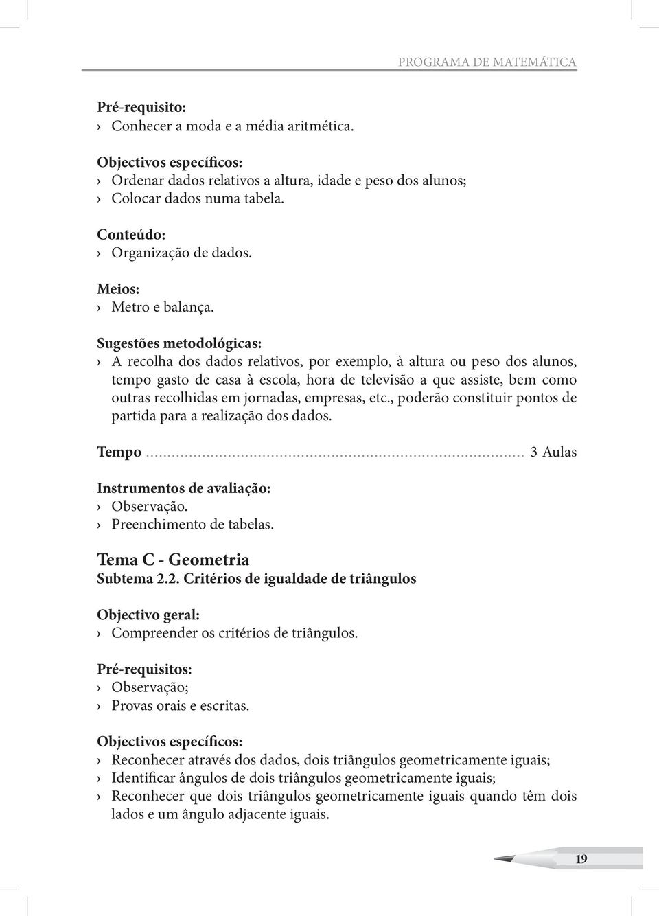 Sugestões metodológicas: A recolha dos dados relativos, por exemplo, à altura ou peso dos alunos, tempo gasto de casa à escola, hora de televisão a que assiste, bem como outras recolhidas em