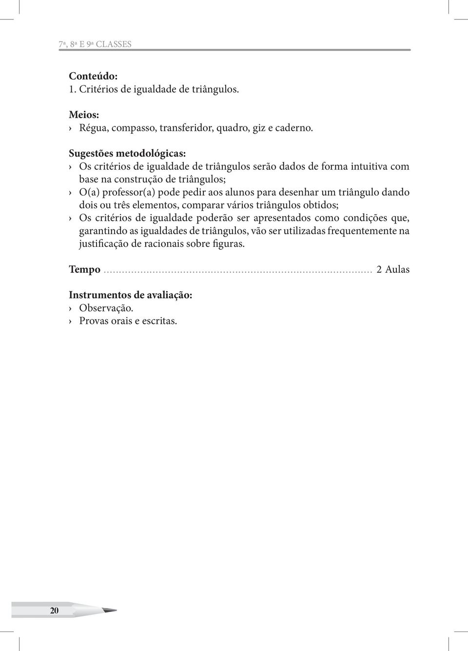 alunos para desenhar um triângulo dando dois ou três elementos, comparar vários triângulos obtidos; Os critérios de igualdade poderão ser apresentados como condições