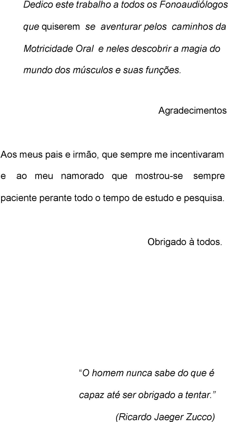 Agradecimentos Aos meus pais e irmão, que sempre me incentivaram e ao meu namorado que mostrou-se sempre