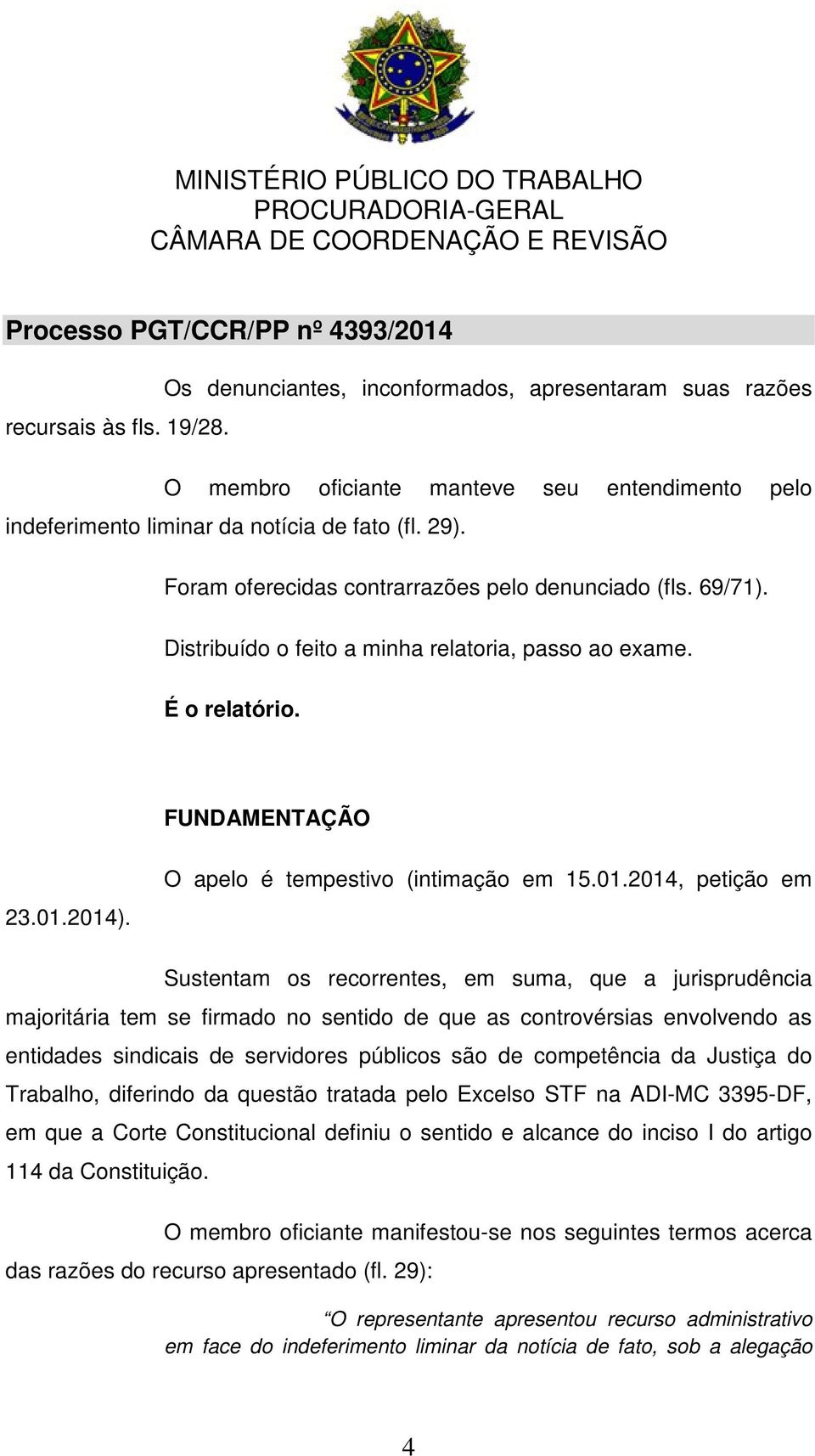 2014). O apelo é tempestivo (intimação em 15.01.2014, petição em Sustentam os recorrentes, em suma, que a jurisprudência majoritária tem se firmado no sentido de que as controvérsias envolvendo as