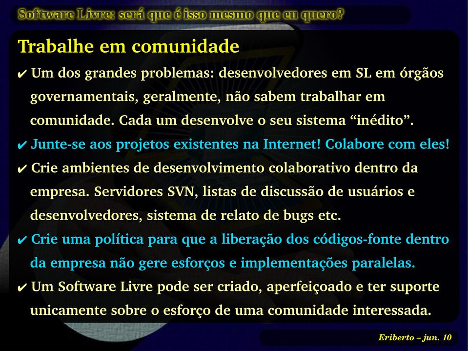 Crie ambientes de desenvolvimento colaborativo dentro da empresa. Servidores SVN, listas de discussão de usuários e desenvolvedores, sistema de relato de bugs etc.