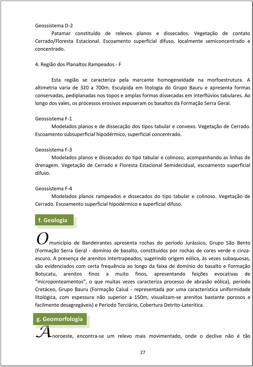 Esculpida em litologia do Grupo Bauru e apresenta formas conservadas, pediplanadas nos topos e amplas formas dissecadas em interflúvios tabulares.