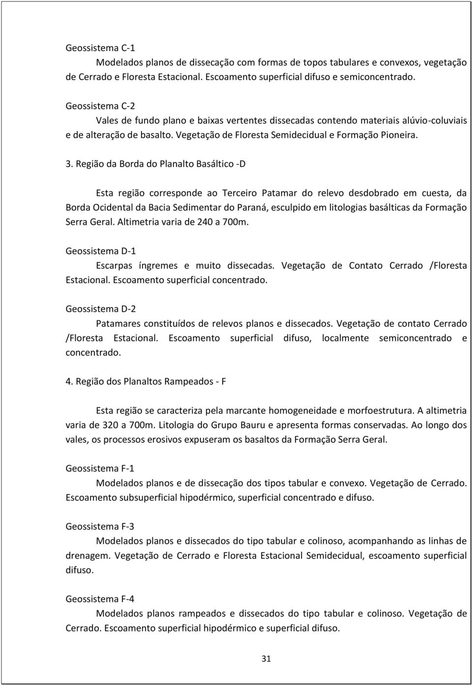 Região da Borda do Planalto Basáltico -D Esta região corresponde ao Terceiro Patamar do relevo desdobrado em cuesta, da Borda cidental da Bacia Sedimentar do Paraná, esculpido em litologias