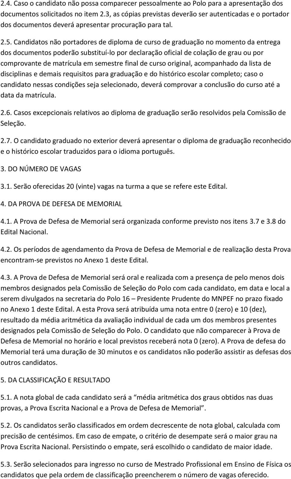 Candidatos não portadores de diploma de curso de graduação no momento da entrega dos documentos poderão substituí-lo por declaração oficial de colação de grau ou por comprovante de matrícula em