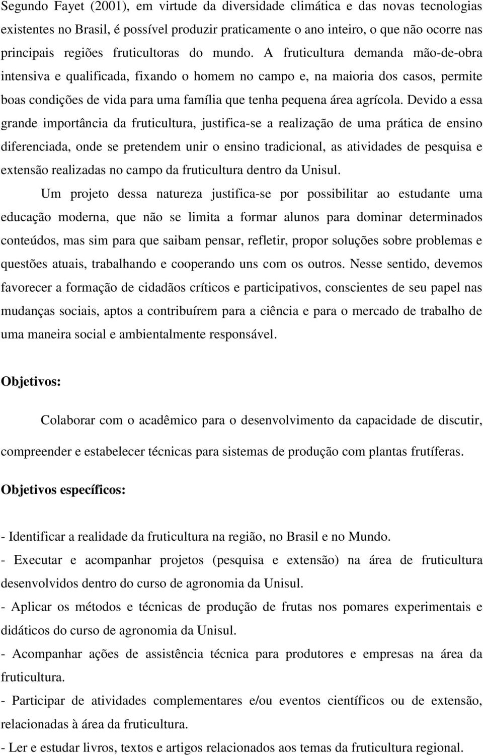 A fruticultura demanda mão-de-obra intensiva e qualificada, fixando o homem no campo e, na maioria dos casos, permite boas condições de vida para uma família que tenha pequena área agrícola.