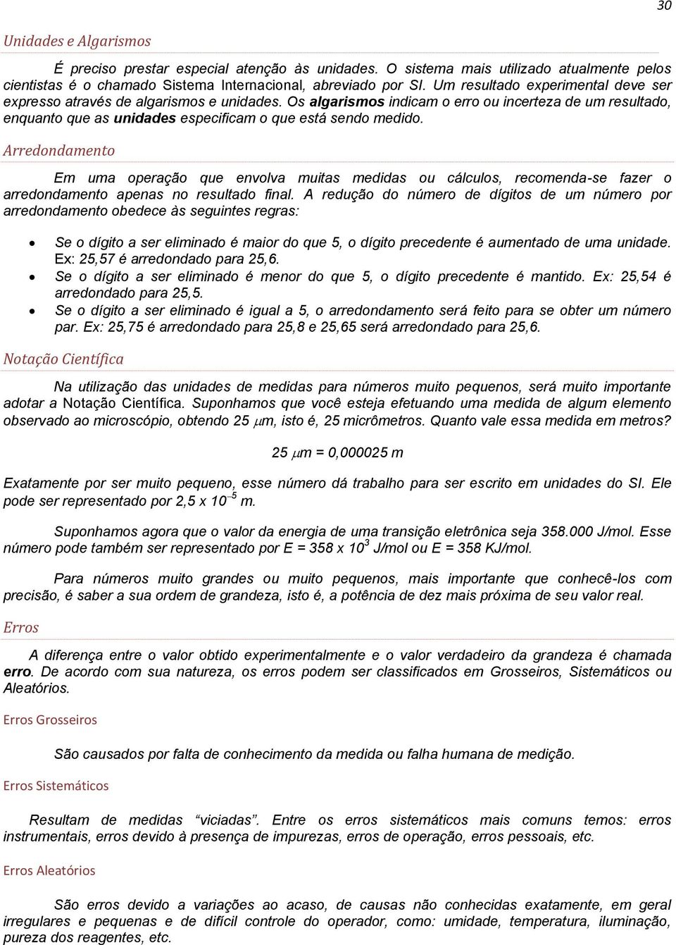 Arredondamento Em uma operação que envolva muitas medidas ou cálculos, recomenda-se fazer o arredondamento apenas no resultado final.