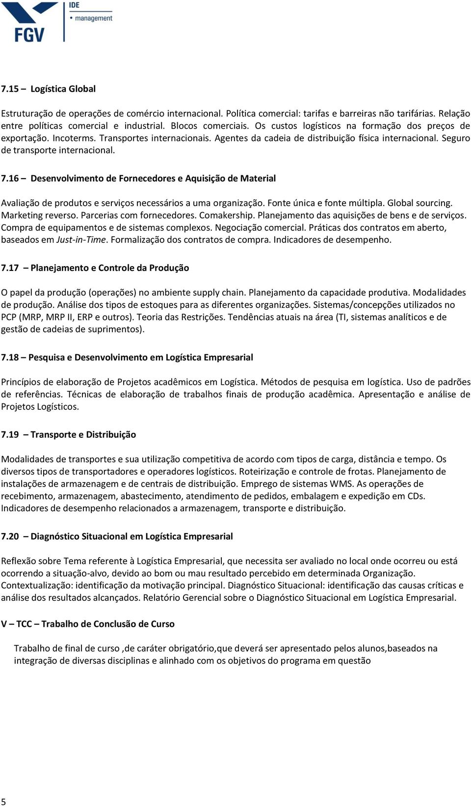 16 Desenvolvimento de Fornecedores e Aquisição de Material Avaliação de produtos e serviços necessários a uma organização. Fonte única e fonte múltipla. Global sourcing. Marketing reverso.