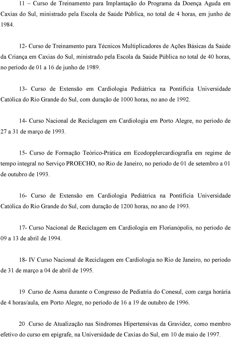 junho de 1989. 13- Curso de Extensão em Cardiologia Pediátrica na Pontifícia Universidade Católica do Rio Grande do Sul, com duração de 1000 horas, no ano de 1992.