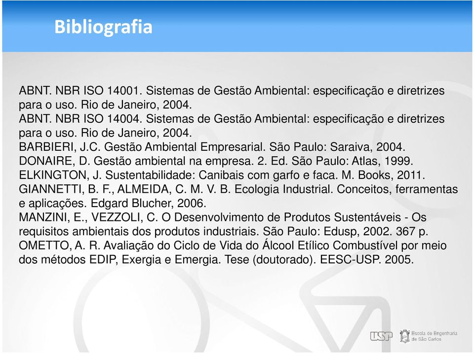Gestão ambiental na empresa. 2. Ed. São Paulo: Atlas, 1999. ELKINGTON, J. Sustentabilidade: Canibais com garfo e faca. M. Books, 2011. GIANNETTI, B. F., ALMEIDA, C. M. V. B. Ecologia Industrial.