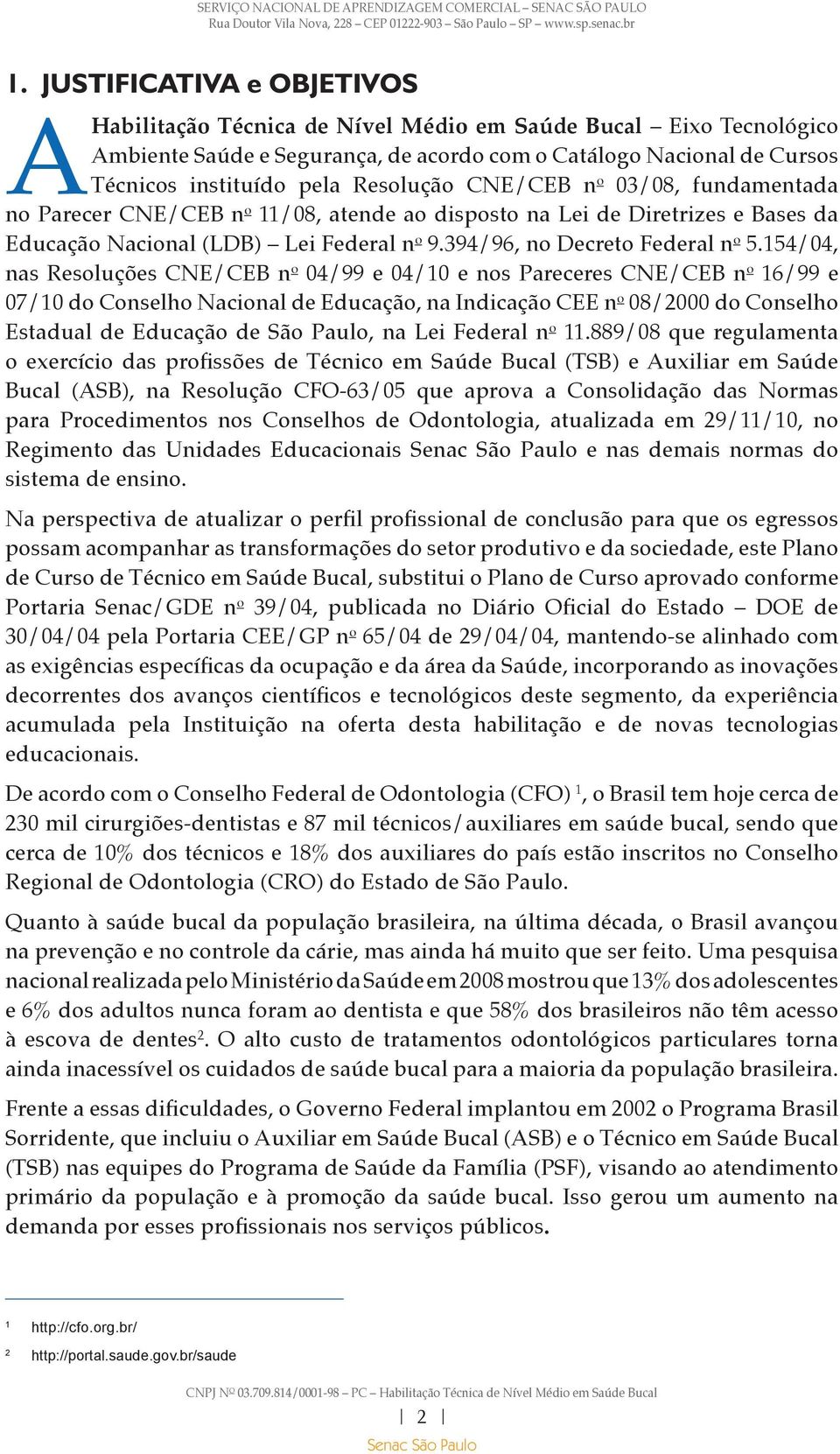 154/04, nas Resoluções CNE/CEB n o 04/99 e 04/10 e nos Pareceres CNE/CEB n o 16/99 e 07/10 do Conselho Nacional de Educação, na Indicação CEE n o 08/2000 do Conselho Estadual de Educação de São