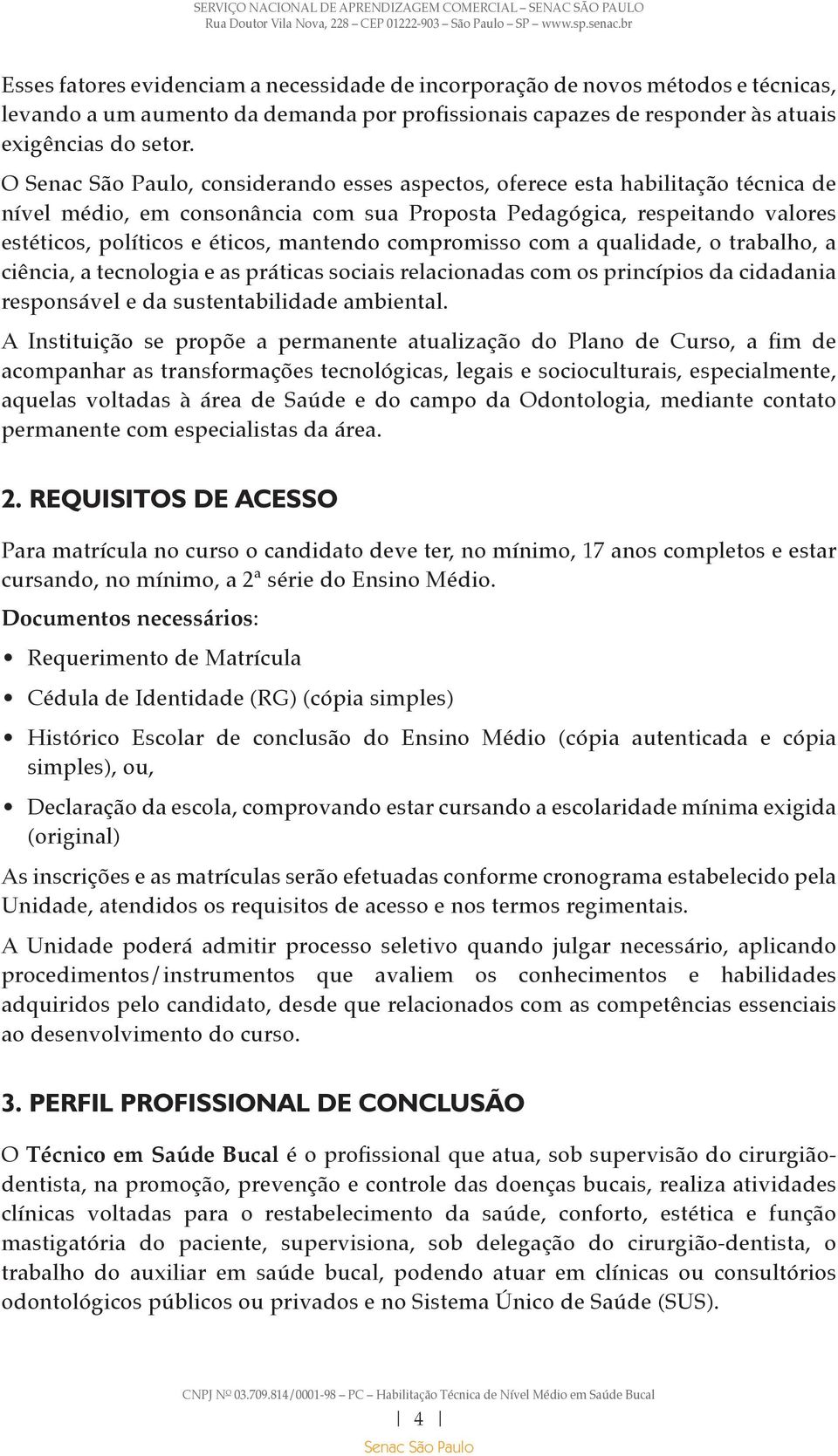 com a qualidade, o trabalho, a ciência, a tecnologia e as práticas sociais relacionadas com os princípios da cidadania responsável e da sustentabilidade ambiental.