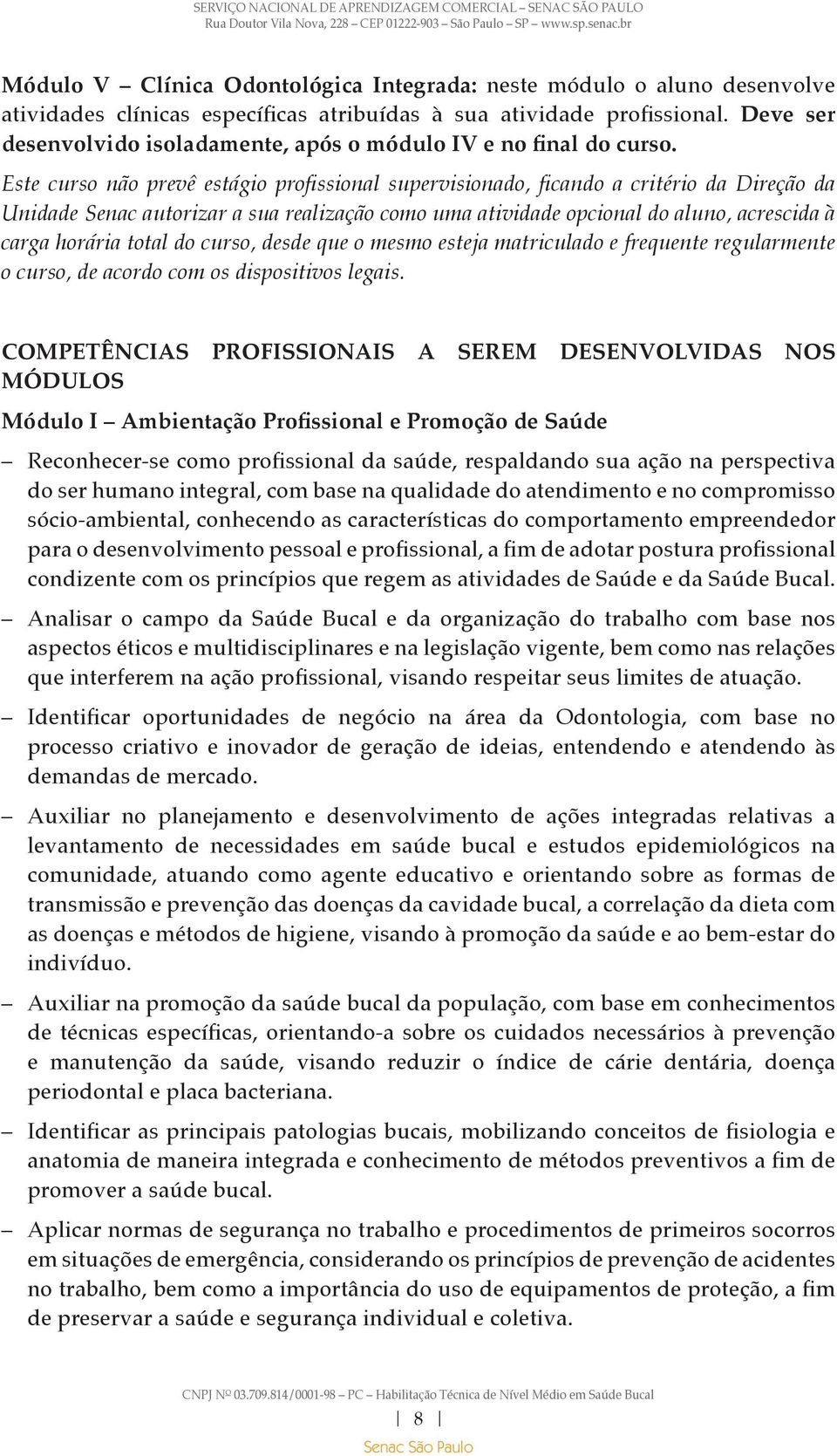 Este curso não prevê estágio profissional supervisionado, ficando a critério da Direção da Unidade Senac autorizar a sua realização como uma atividade opcional do aluno, acrescida à carga horária