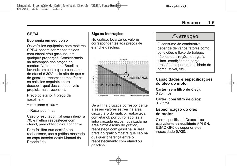 descobrir qual dos combustíveis propicia maior economia. Preço do etanol preço da gasolina = = resultado x 100 = = Resultado final.