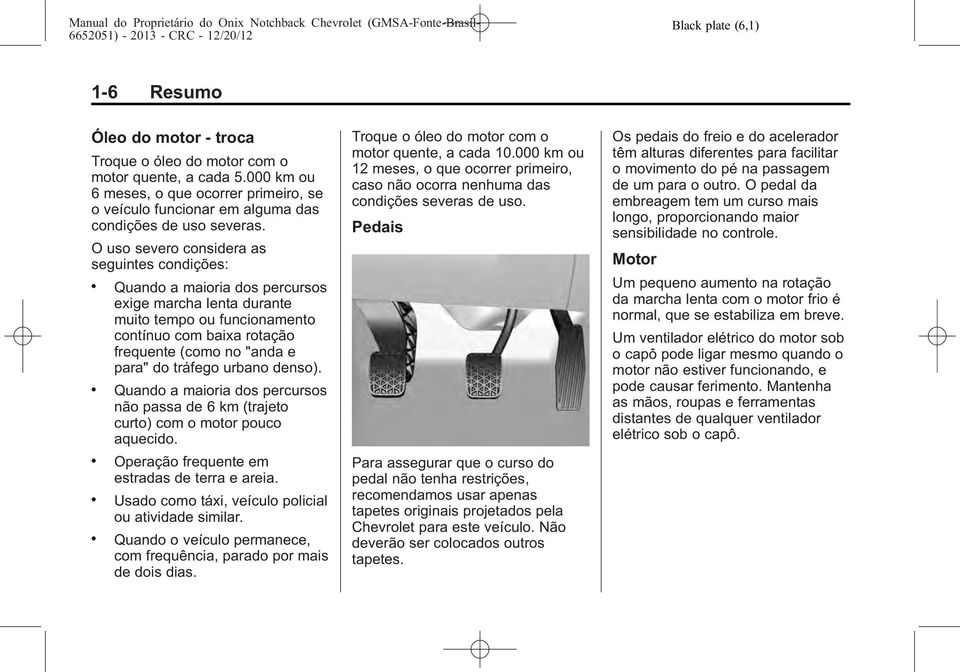 Quando a maioria dos percursos exige marcha lenta durante muito tempo ou funcionamento contínuo com baixa rotação frequente (como no "anda e para" do tráfego urbano denso).