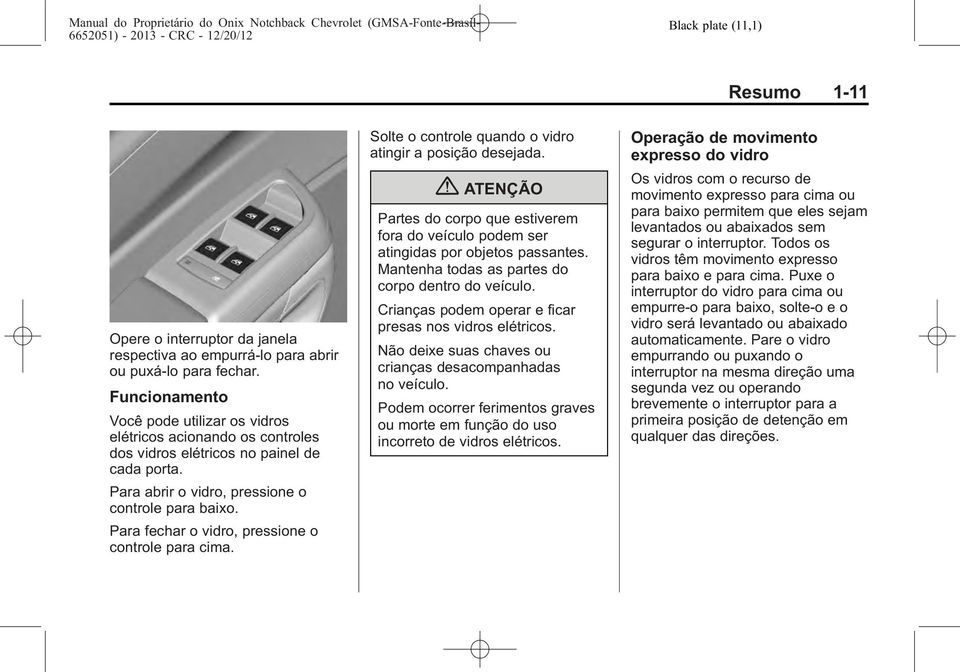 Para fechar o vidro, pressione o controle para cima. Solte o controle quando o vidro atingir a posição desejada.