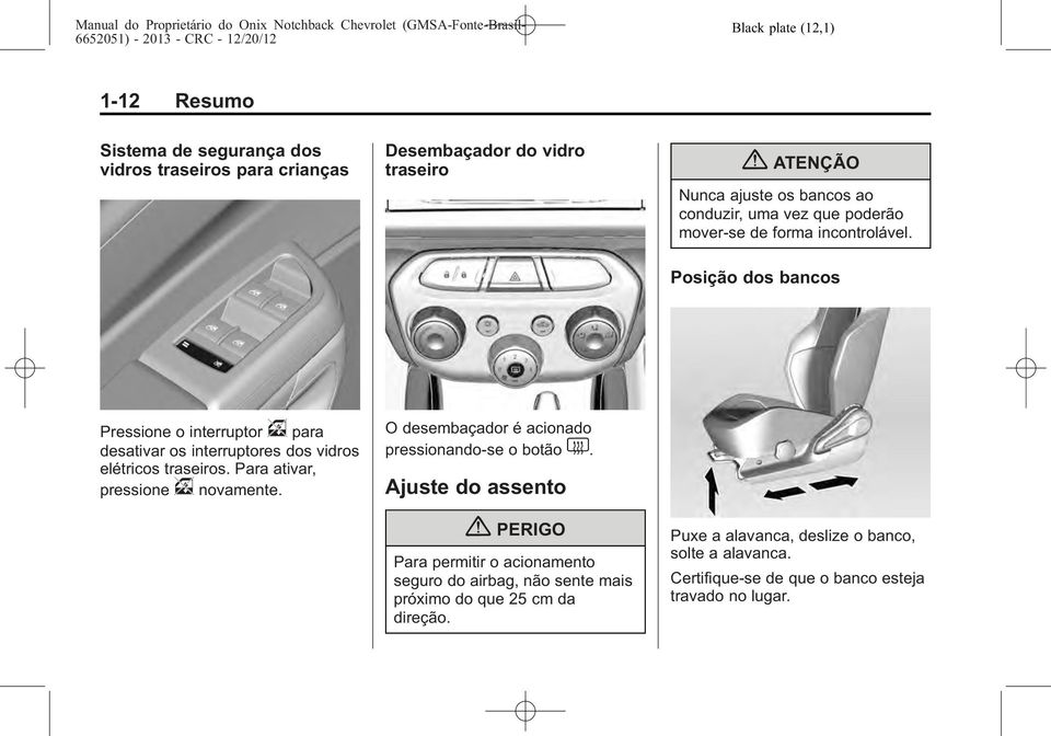 Posição dos bancos Pressione o interruptor v para desativar os interruptores dos vidros elétricos traseiros. Para ativar, pressione v novamente.